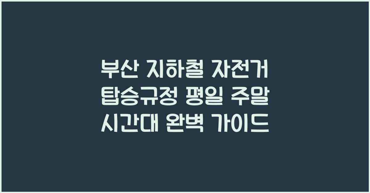 부산 지하철 자전거 탑승규정 평일 주말 이용 가능 시간대