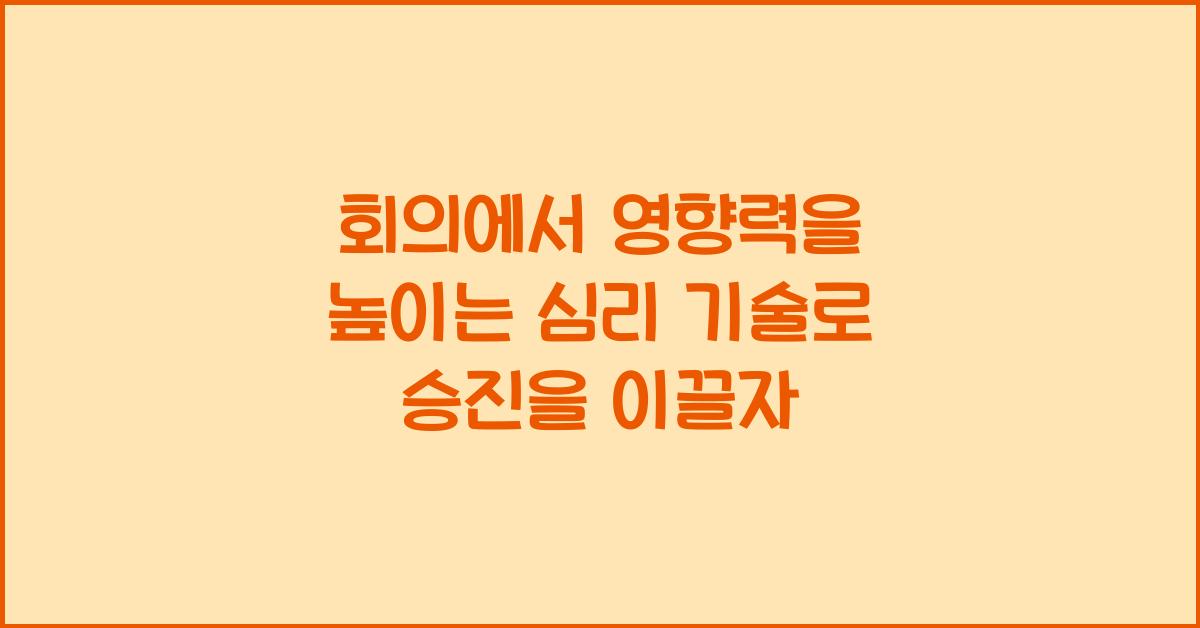 회의에서 영향력을 높이는 심리 기술