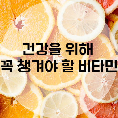 건강을 위해 꼭 챙겨야 할 비타민