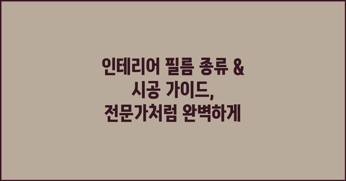 인테리어 필름 종류 & 시공 가이드