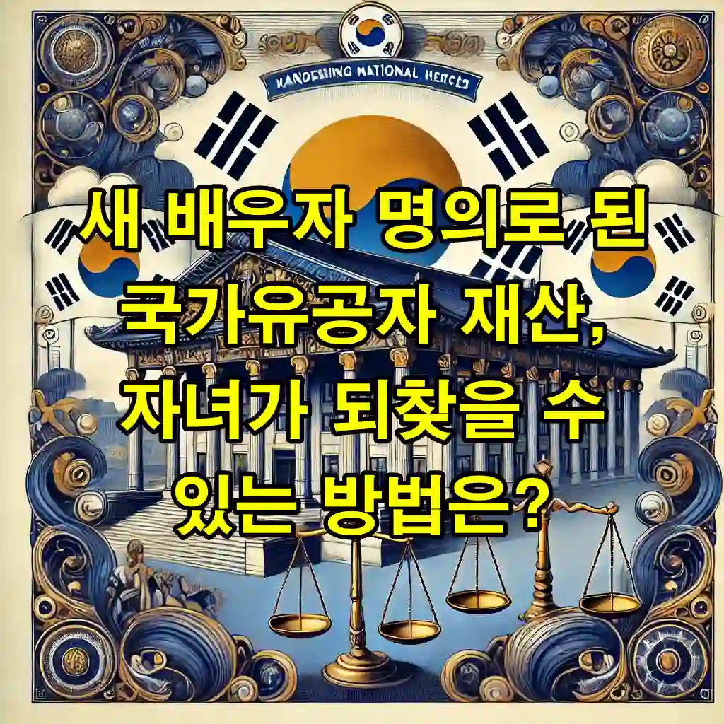 새 배우자 명의로 된 국가유공자 재산, 자녀가 되찾을 수 있는 방법은?