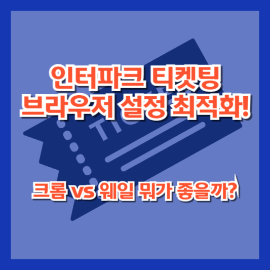 인터파크 티켓팅 브라우저 설정 최적화! 크롬 vs 웨일 뭐가 좋을까?