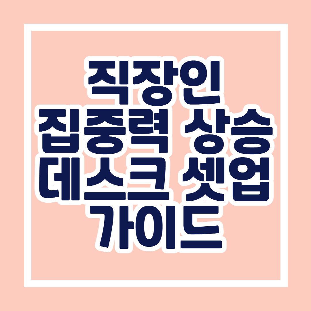 직장인을 위한 집중력 높이는 데스크 셋업 가이드