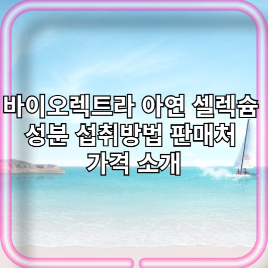 바이오렉트라 아연 셀렉슘 성분 섭취방법 판매처 가격 소개