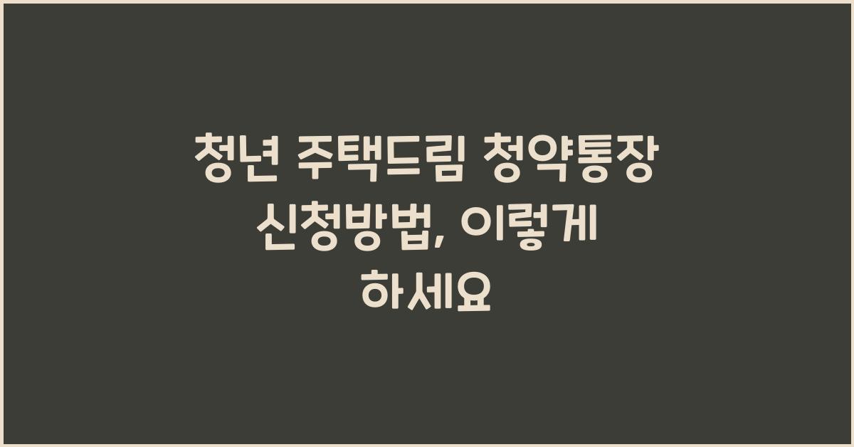 청년 주택드림 청약통장 신청방법