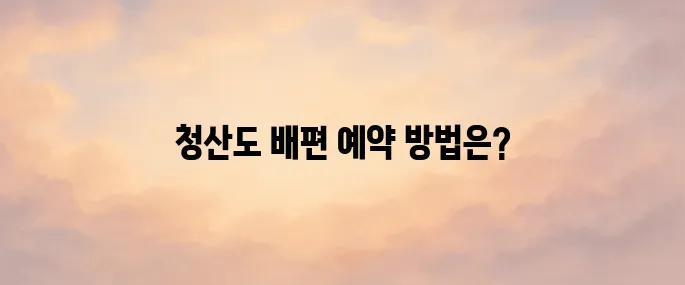 청산도 배편 예약 사이트 바로가기 (http://wando.ferry.or.kr)