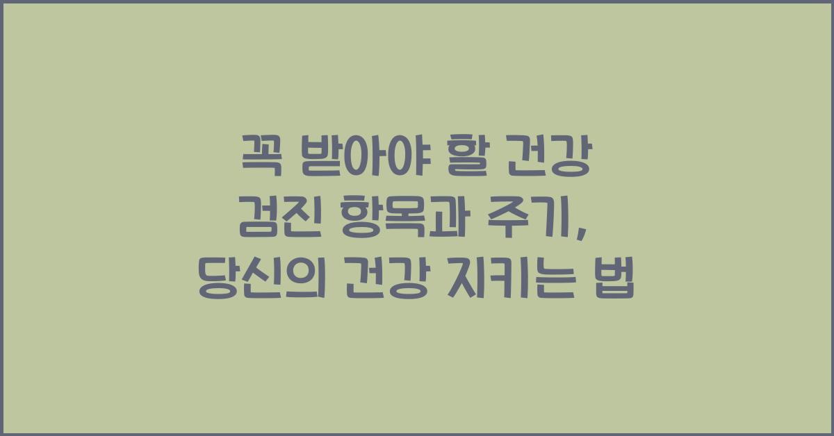 꼭 받아야 할 건강 검진 항목과 주기