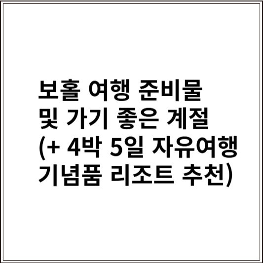 보홀 여행 준비물 및 가기 좋은 계절 (+ 4박 5일 자유여행 기념품 리조트 추천)