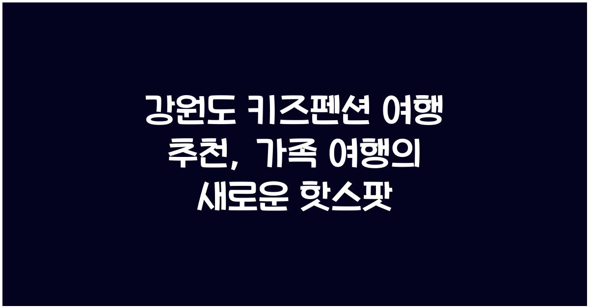 강원도 키즈펜션 여행 추천
