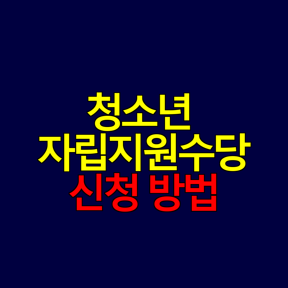 청소년 자립지원수당 기준과 신청 방법 총정리