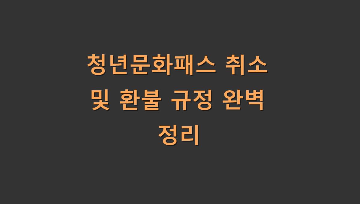 청년문화패스 취소 및 환불 규정 완벽 정리