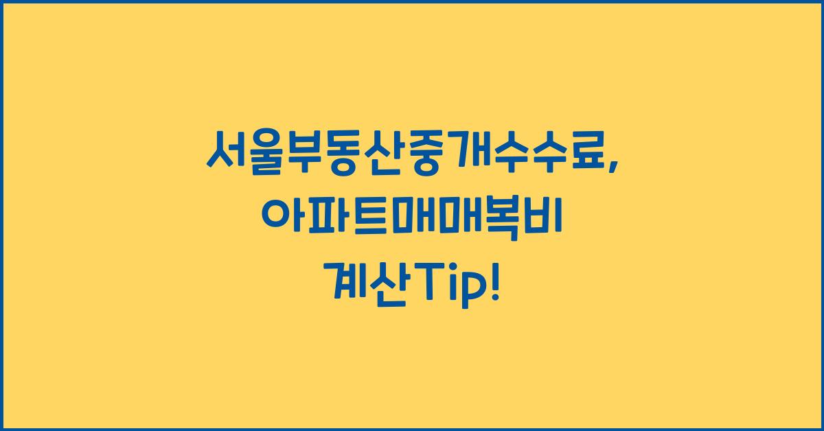 서울부동산중개수수료 부동산복비 계산 아파트매매복비는?