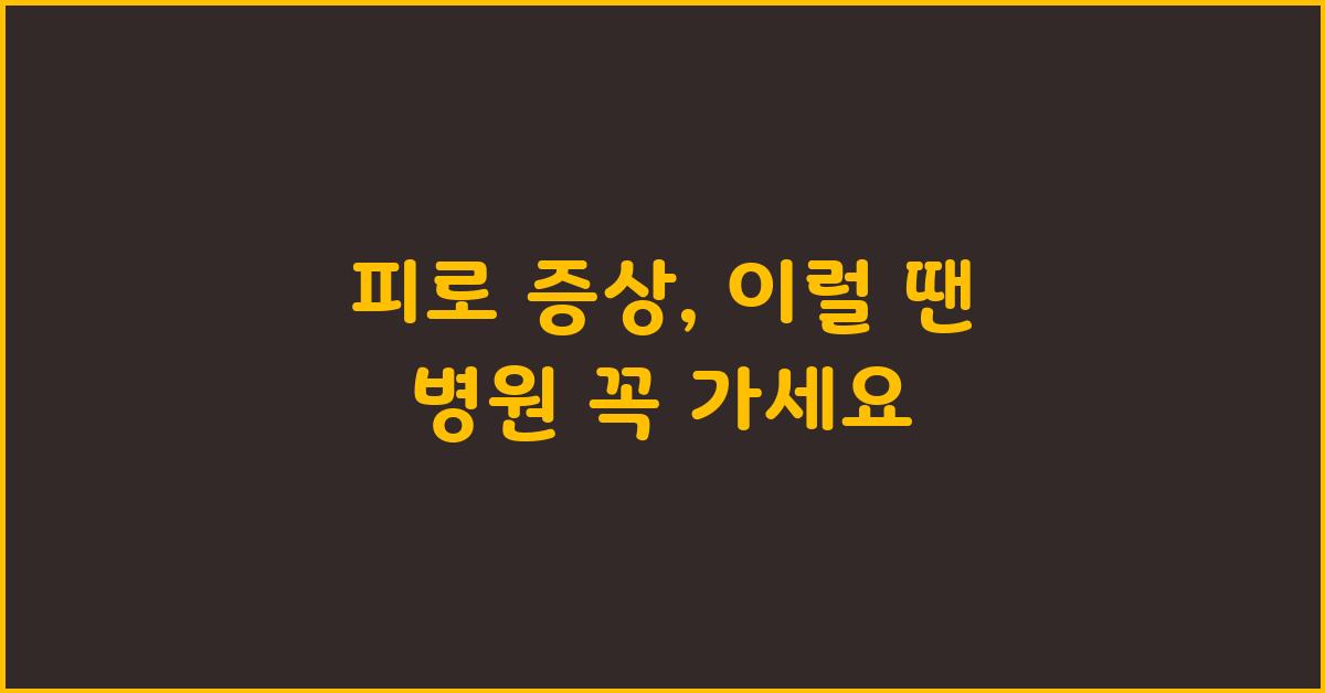 피로 증상, 이럴 땐 병원에 가야 해요