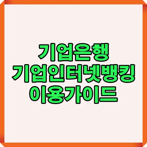 기업은행 기업인터넷뱅킹 이용가이드 썸네일은 중소기업과 법인을 위한 인터넷뱅킹 로그인, 인증, 계좌관리 등 필수 기능을 한눈에 안내하는 대표 요약 이미지입니다.
