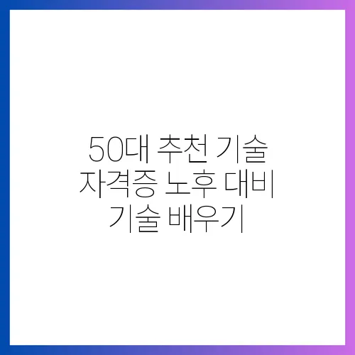 50대 추천 기술 자격증 노후 대비 기술 배우기
