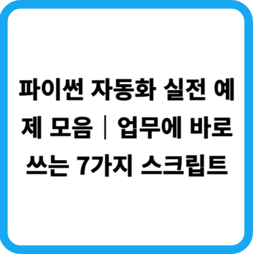 파이썬 자동화 실전 예제 모음｜업무에 바로 쓰는 7가지 스크립트