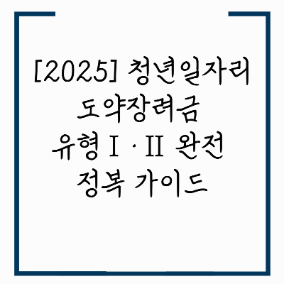 [2025] 청년일자리 도약장려금 유형Ⅰ&middot;Ⅱ 완전 정복 가이드