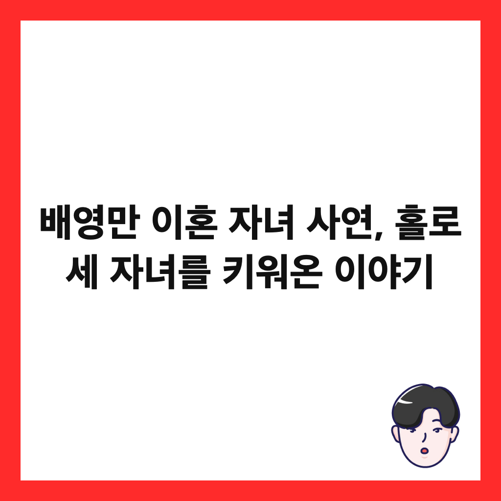 배영만 이혼 자녀 사연, 홀로 세 자녀를 키워온 이야기 썸네일