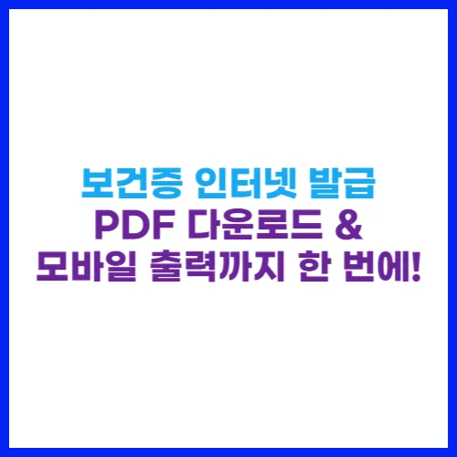 보건증 인터넷 발급 PDF 다운로드 &amp; 모바일 출력까지 한 번에!