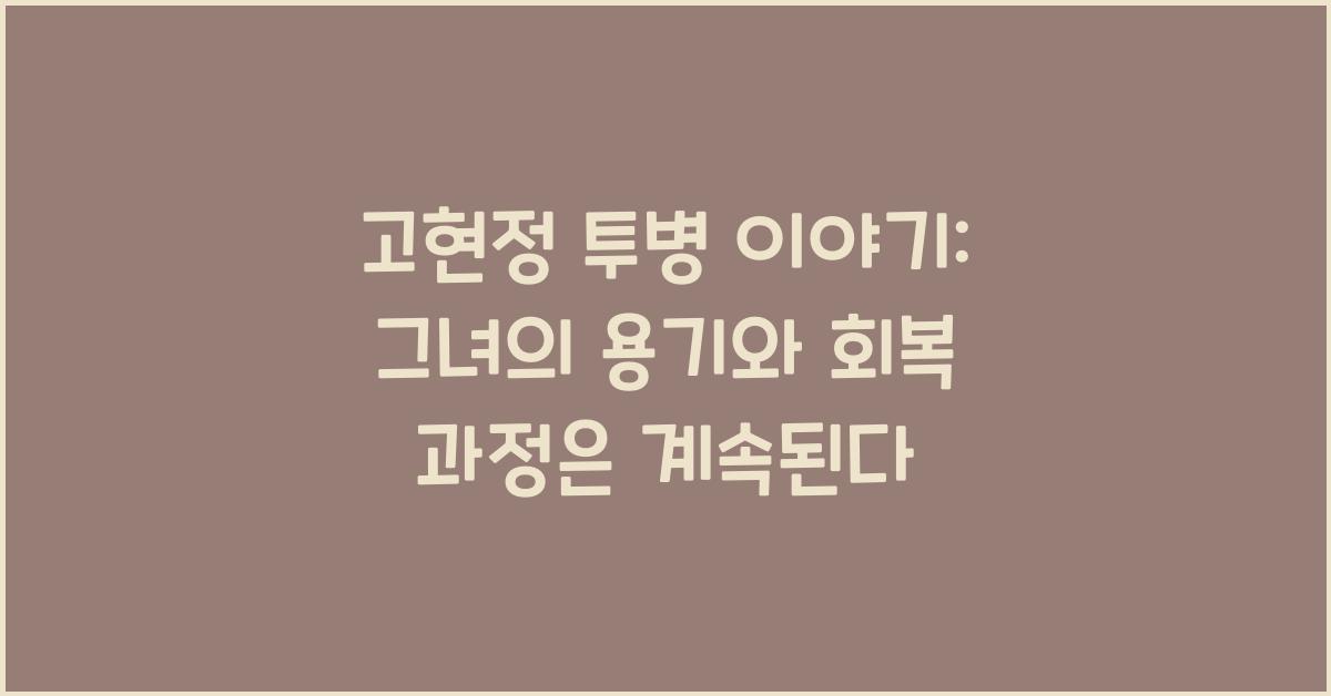 고현정 투병 이야기: 그녀의 용기와 회복 과정