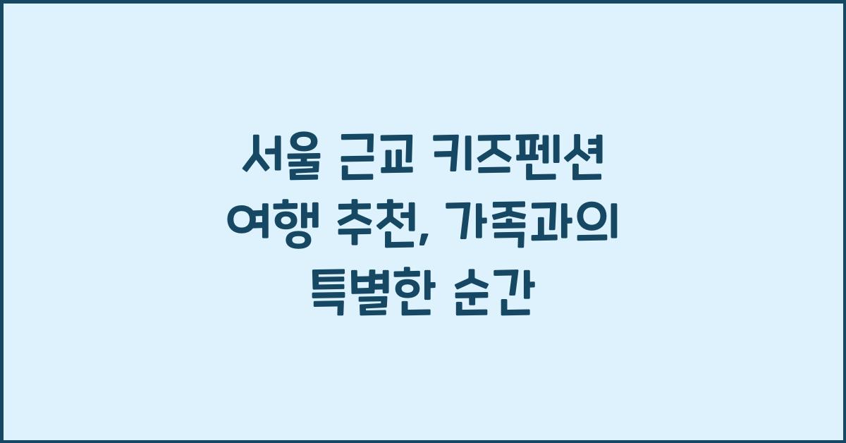 서울 근교 키즈펜션 여행 추천