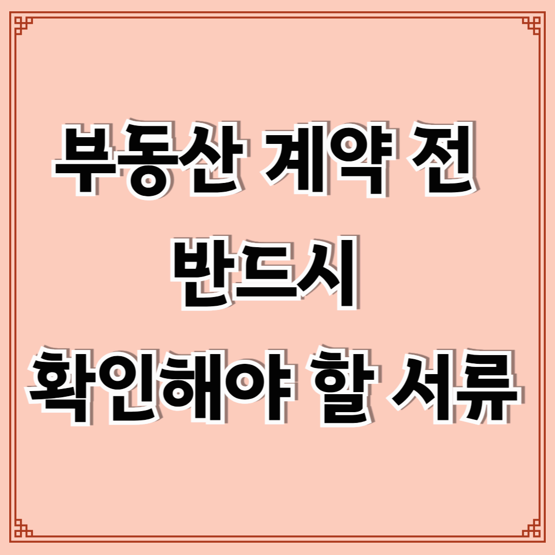 부동산 계약 전 반드시 확인해야 할 서류