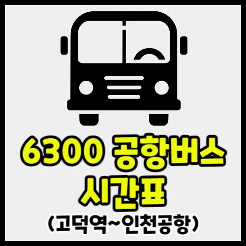 고덕역~인천공항 6300 공항버스 첫차 시간표 소요시간 요금 예매 노선도 타는 곳