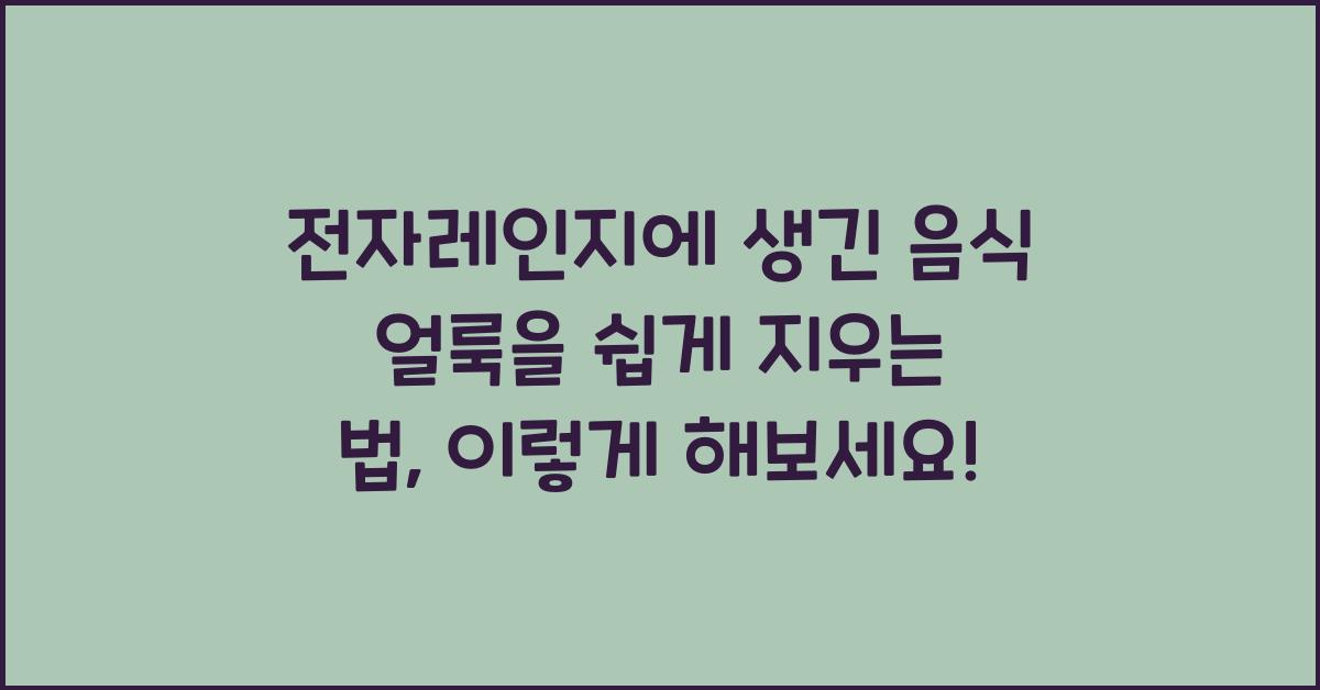 전자레인지에 생긴 음식 얼룩을 쉽게 지우는 법