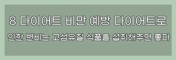  8 다이어트 비만 예방 다이어트로 인한 변비는 고섬유질 식품을 섭취해주면 좋다