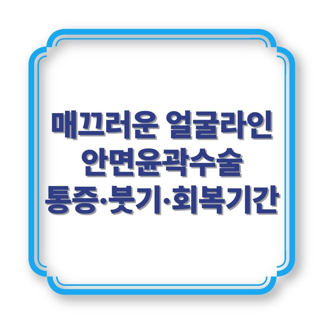 안면윤곽수술, 통증·붓기·회복기간 솔직하게 정리해드립니다