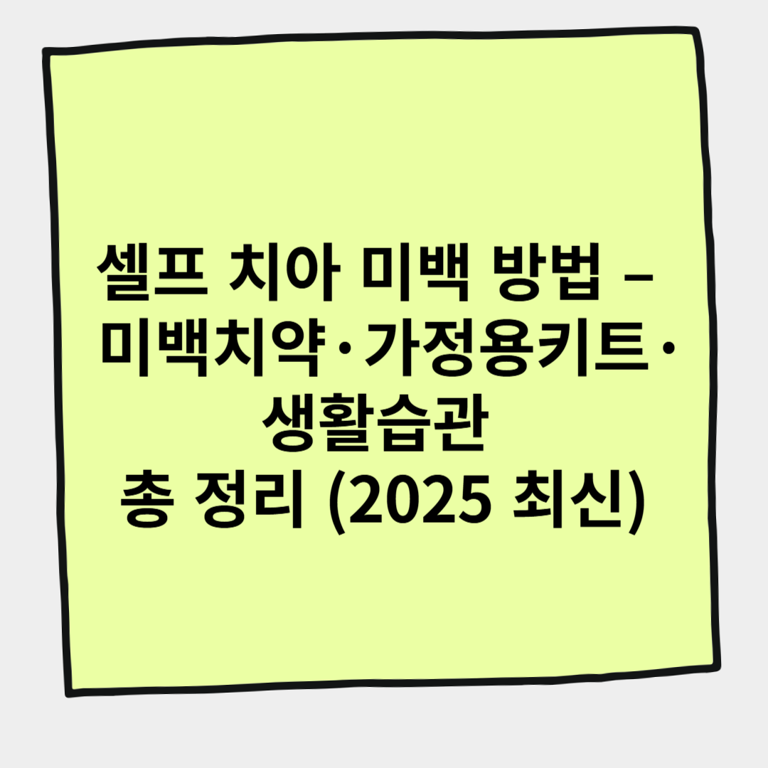 셀프 치아 미백 방법 &ndash; 미백치약&middot;가정용 키트&middot;생활습관 총 정리 (2025 최신)
