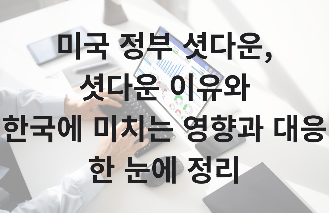 미국 정부 셧다운,
셧다운 이유와
한국에 미치는 영향과 대응
한 눈에 정리