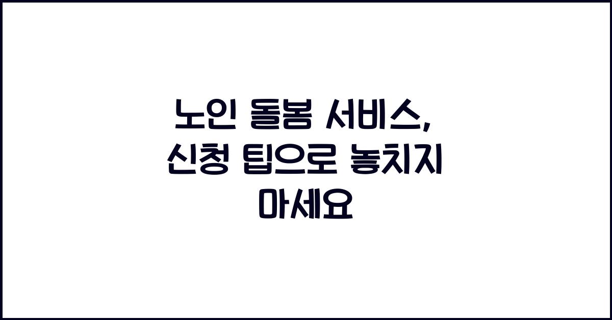 노인 돌봄 서비스, 신청 팁