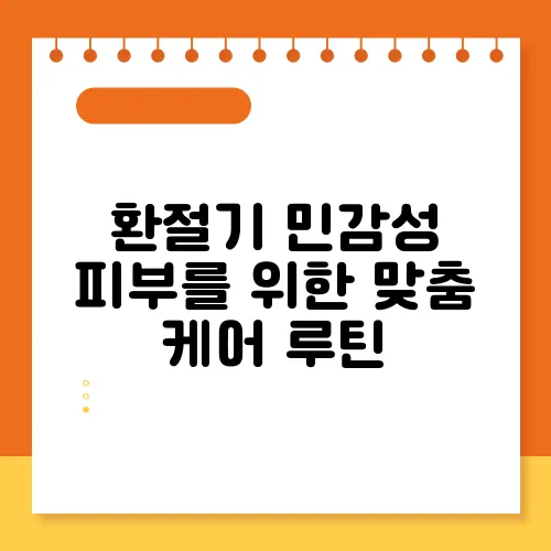 환절기 민감성 피부를 위한 맞춤 케어 루틴