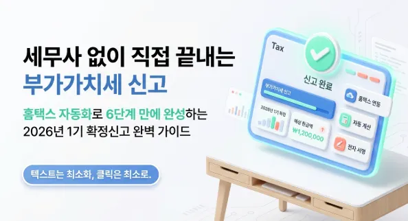 홈택스 부가세 신고방법 6단계 완벽 가이드 대표 이미지. 세무사 없이 직접 끝내는 부가가치세 신고라는 문구와 함께 홈택스 자동화로 6단계 만에 완성하는 2026년 1기 확정신고 완벽 가이드라는 안내가 표시되어 있다. 화면에는 부가가치세 신고 완료 화면과 매출 현황 자동 계산 전자 서명 등 홈택스 전자신고 주요 기능이 시각적으로 나타나 있으며 홈택스 부가가치세 신고방법의 전체 흐름을 요약하고 있다