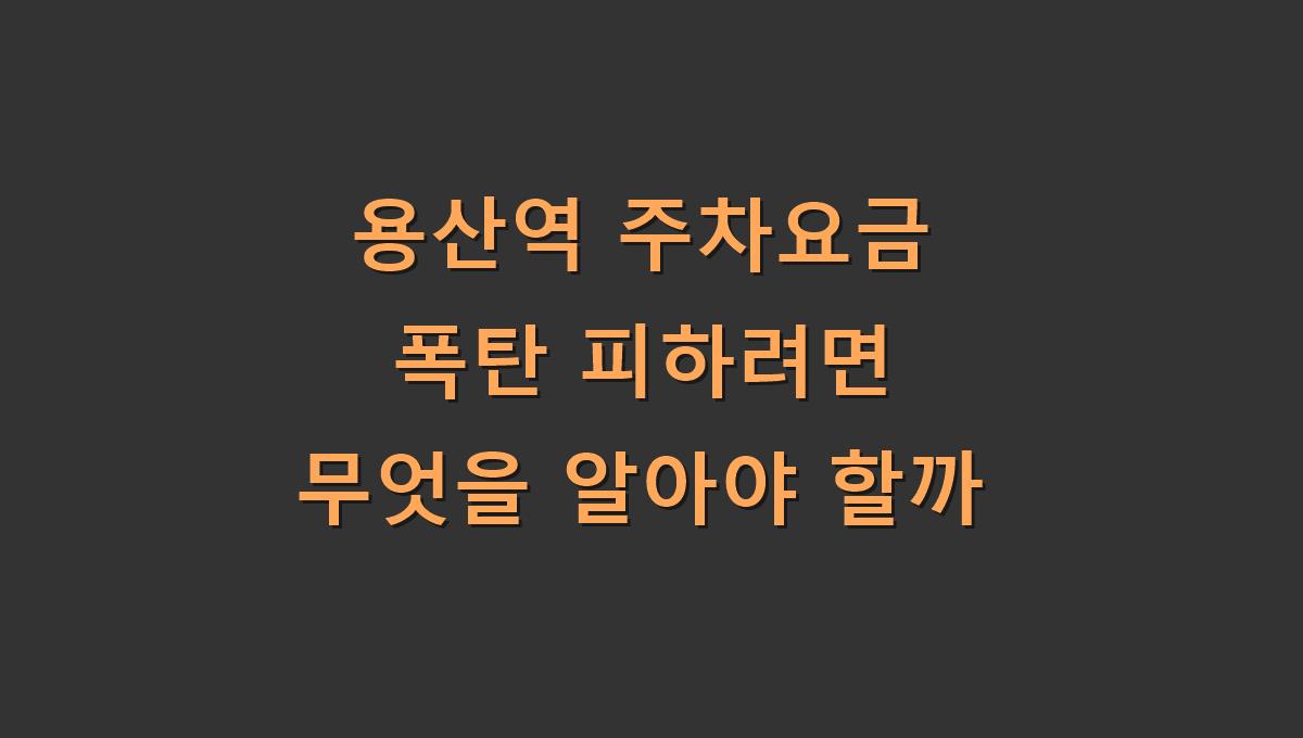 용산역 주차요금 폭탄 피하려면 무엇을 알아야 할까