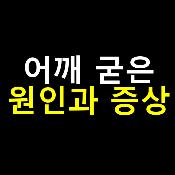 어깨 굳은 원인과 증상