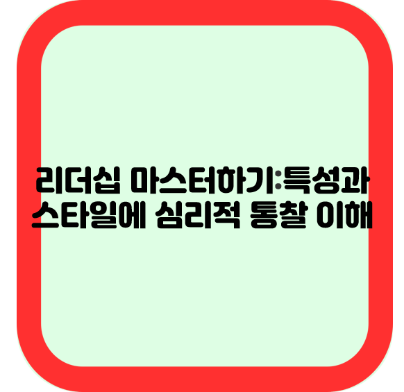 리더십 마스터하기:특성과 스타일에 대한 심리적 통찰 이해
