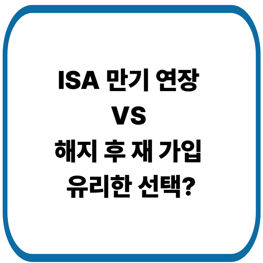 ISA 만기 연장 VS 해지 후 재 가입, 유리한 선택