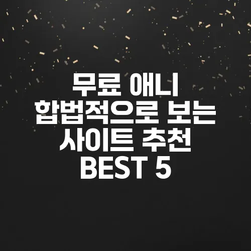 무료 애니 합법적으로 보는 사이트 추천 BEST 5