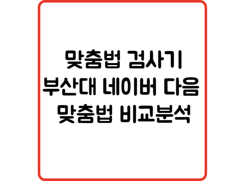 맞춤법 검사기 부산대 네이버 다음 맞춤법검사기비교분석