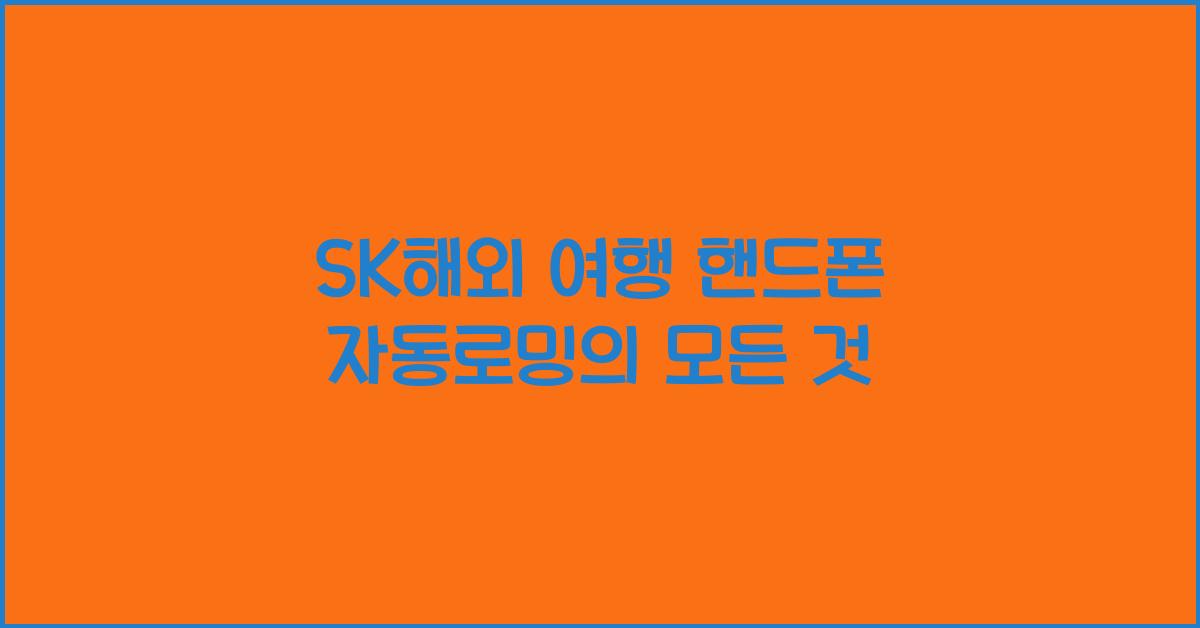 sk해외 여행 핸드폰 자동로밍
