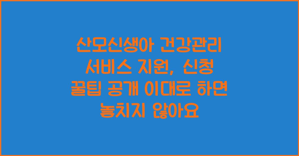 산모신생아 건강관리 서비스 지원, 신청 꿀팁 공개