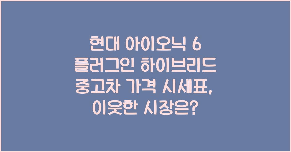 현대 아이오닉 6 플러그인 하이브리드 중고차 가격 시세표