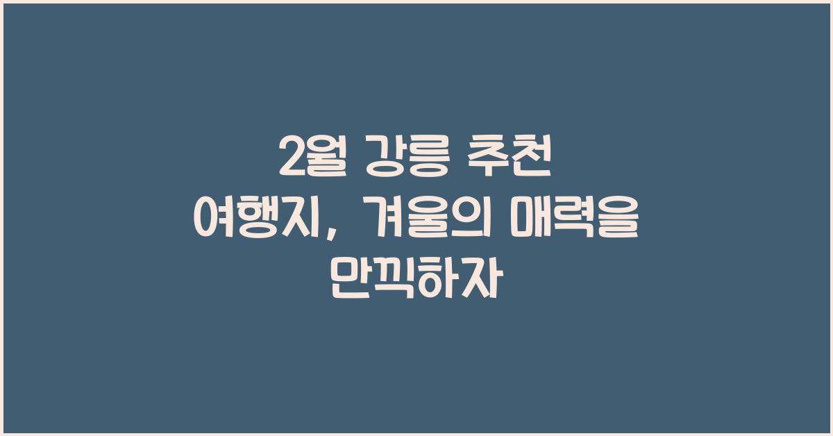 2월 강릉 추천 여행지