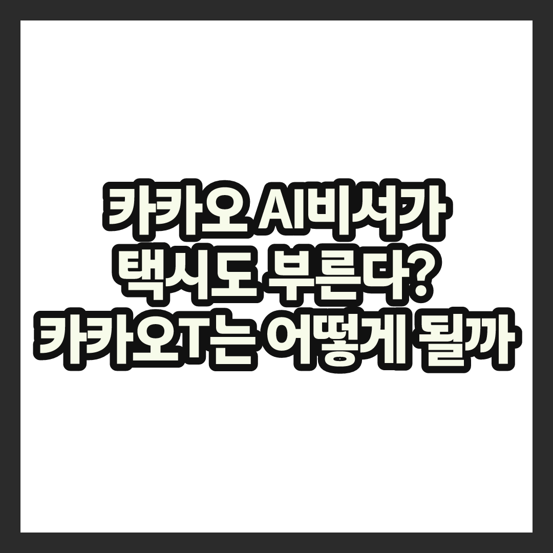 카카오 AI비서가 택시 호출까지 넘본다는데 정체 총정리