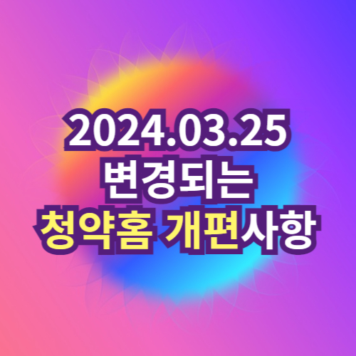 2024년 3월 달라지는 청약홈 개편사항 정리