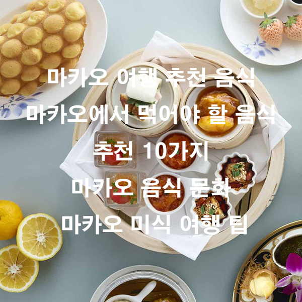 마카오 여행 추천 음식 마카오에서 먹어야 할 음식 추천 10가지 마카오 음식 문화 마카오 미식 여행 팁