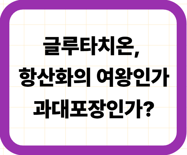 글루타치온, 항산화의 여왕인가 과대포장인가?