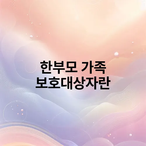 한부모 가족 보호대상자란